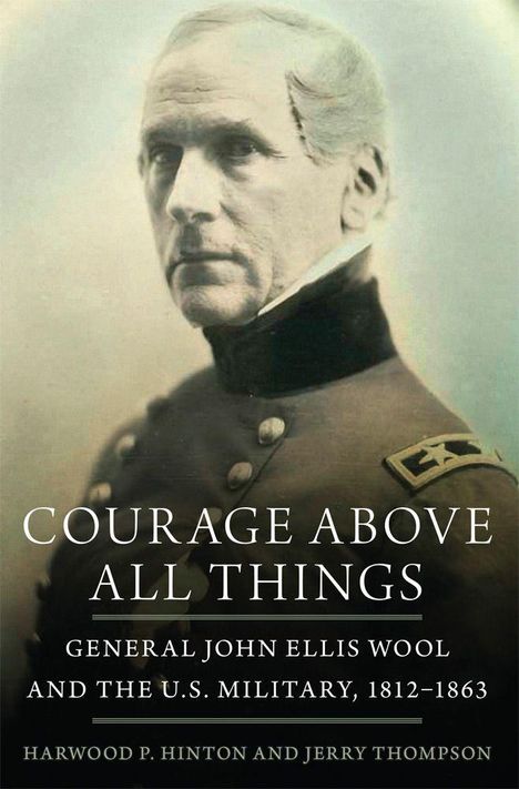 "Courage Above All Things: General John Ellis Wool and the U.S. Military, 1812–1863" von Harwood P. Hinton und Jerry Thompson.