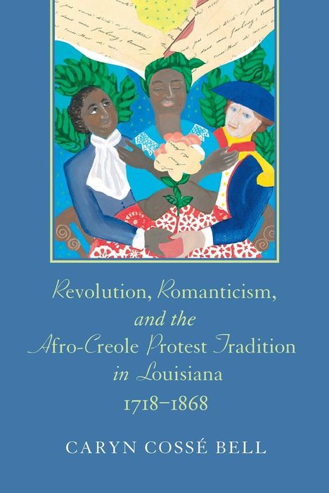 Caryn Cossé Bell: Revolution, Romanticism, and the Afro-Creole Protest Tradition in Louisiana, 1718-1868, Buch