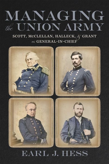 „MANAGING THE UNION ARMY“ steht oben. Vier Männer in Uniformen, jeweils in eigenen Rahmen abgebildet. Earl J. Hess unten.