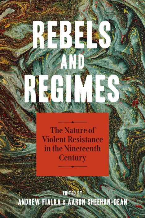 Text: "REBELS AND REGIMES", "The Nature of Violent Resistance in the Nineteenth Century", "Edited by Andrew Fialka & Aaron Sheehan-Dean". Hintergrund: marmorierte Muster in Grün-, Rot-, Gelb- und Brauntönen.