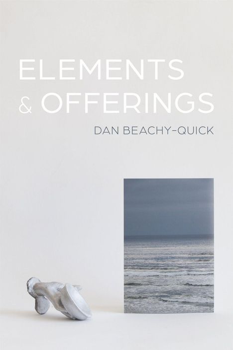 "Elements & Offerings" und "Dan Beachy-Quick" in großer Schrift. Darunter Plastik und Fotografie eines ruhigen Meeres.