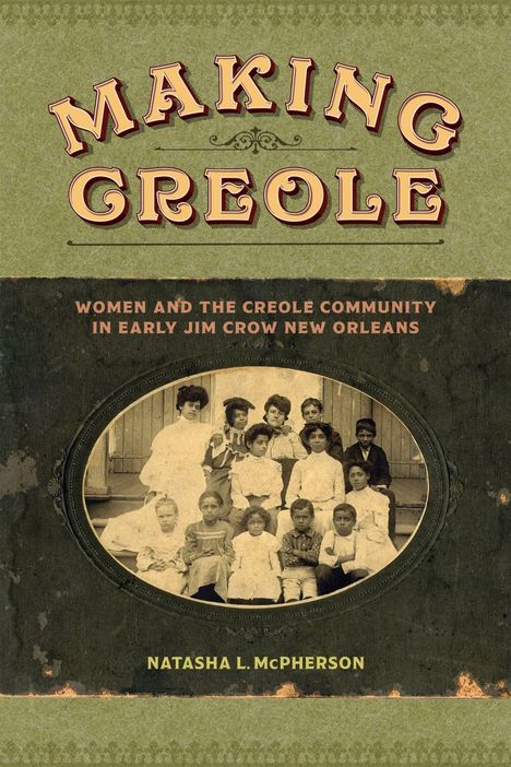 "MAKING CREOLE" in großen Buchstaben; darunter "Women and the Creole Community in Early Jim Crow New Orleans." Ein altes Foto.