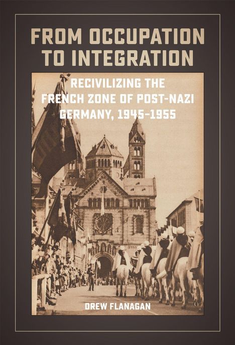 "FROM OCCUPATION TO INTEGRATION: RECIVILIZING THE FRENCH ZONE OF POST-NAZI GERMANY, 1945-1955. Drew Flanagan." 

Im Hintergrund historische Gebäude und eine Parade.