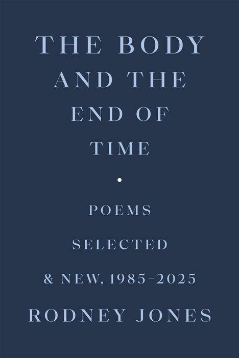Text in Großbuchstaben: THE BODY AND THE END OF TIME. Darunter: Poems Selected & New, 1985-2025. Rodney Jones. Dunkelblauer Hintergrund.