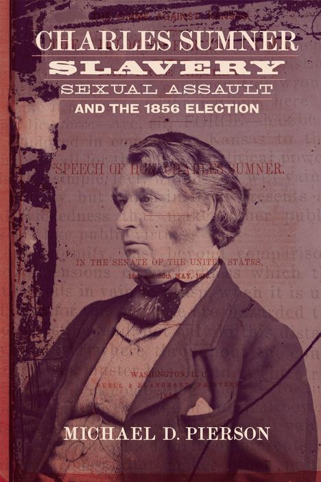 Text: Charles Sumner, Slavery, Sexual Assault and the 1856 Election, Michael D. Pierson. Schwarz-weiß Foto eines Mannes.