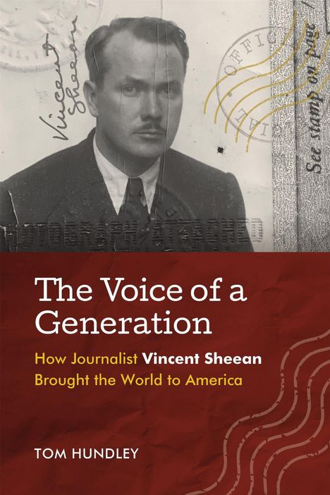 "The Voice of a Generation. How Journalist Vincent Sheean Brought the World to America. TOM HUNDLEY."  
Schwarz-weißes Porträtfoto eines Mannes.