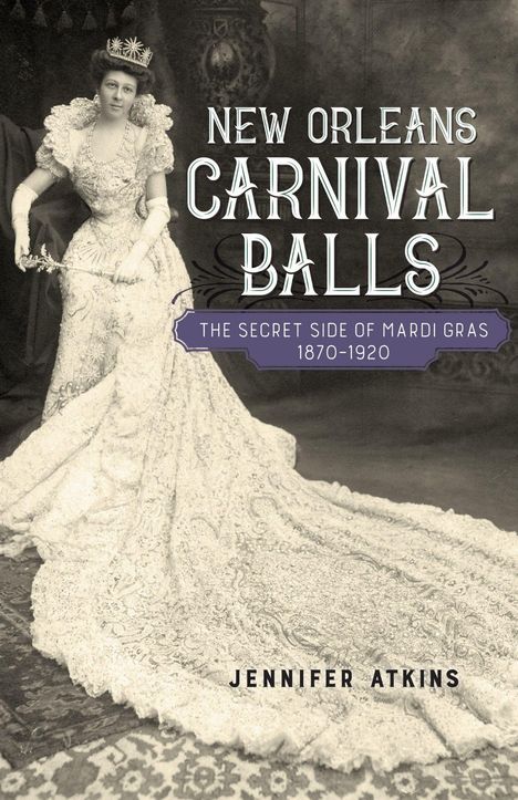 "New Orleans Carnival Balls", "The Secret Side of Mardi Gras 1870-1920", "Jennifer Atkins"; Frau in prachtvollem Kleid.