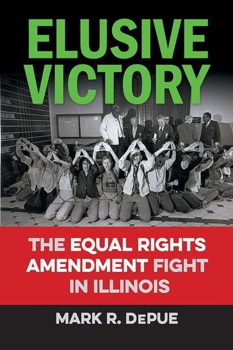 "ELUSIVE VICTORY: THE EQUAL RIGHTS AMENDMENT FIGHT IN ILLINOIS. MARK R. DEPUE." Menschen posieren in einer Gruppe.