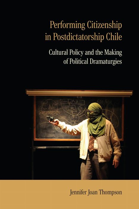 Text: "Performing Citizenship in Postdictatorship Chile. Cultural Policy and the Making of Political Dramaturgies. Jennifer Joan Thompson." Eine maskierte Figur steht vor einer Tafel mit Zeichnungen, hält eine Pistole.