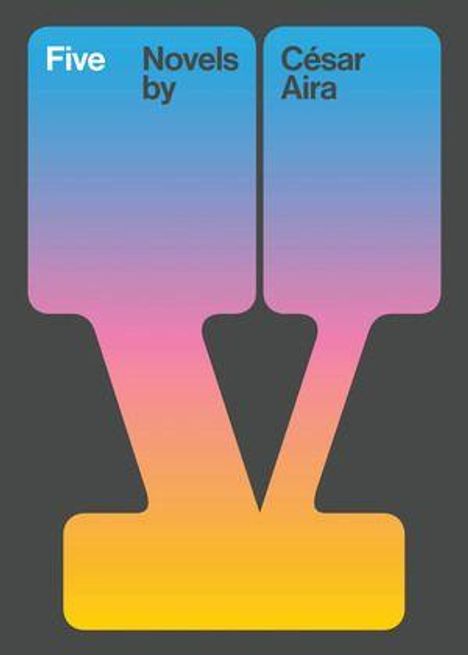 "Five Novels by César Aira" steht auf einem großen, stilisierten Buchstaben "V" in Farbverlauf von Blau zu Orange.