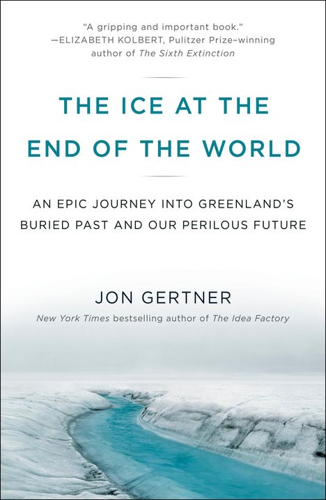 Jon Gertner: The Ice at the End of the World: An Epic Journey Into Greenland's Buried Past and Our Perilous Future, Buch