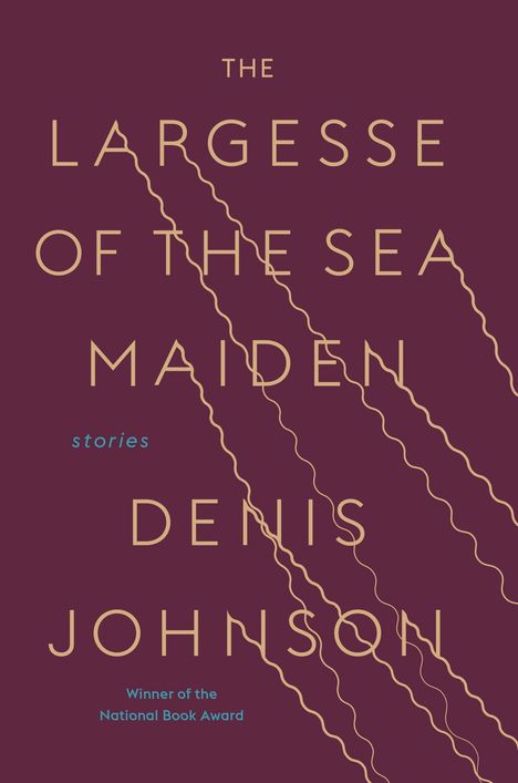 Denis Johnson: The Largesse of the Sea Maiden: Stories, Buch