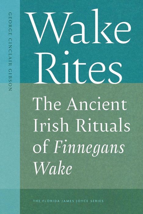 Text: "Wake Rites: The Ancient Irish Rituals of Finnegans Wake" von George Cinclair Gibson, Teil der Florida James Joyce Series.