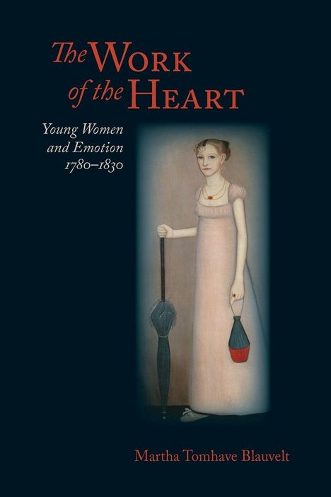 Titel: "The Work of the Heart: Young Women and Emotion 1780–1830" von Martha Tomhave Blauvelt. Eine Frau in einem Gemälde.