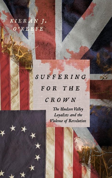 Text: "Kieran J. O'Keefe. Suffering for the Crown. The Hudson Valley Loyalists and the Violence of Revolution."  
Illustration einer zerrissenen britischen Flagge überlagert die US-Flagge.