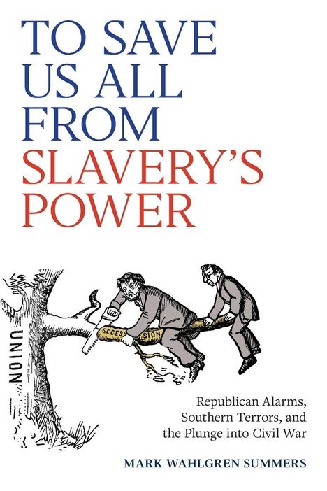 Texte oben: "TO SAVE US ALL FROM SLAVERY'S POWER". Unten rechts: "Republican Alarms, Southern Terrors, and the Plunge into Civil War". Illustration von zwei Männern, die an einem Ast sägen, beschriftet mit "UNION" und "SECESSION".