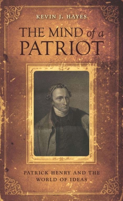 KEVIN J. HAYES  
THE MIND of a PATRIOT  
PATRICK HENRY AND THE WORLD OF IDEAS  
Porträt eines Mannes in monochromen Farben.