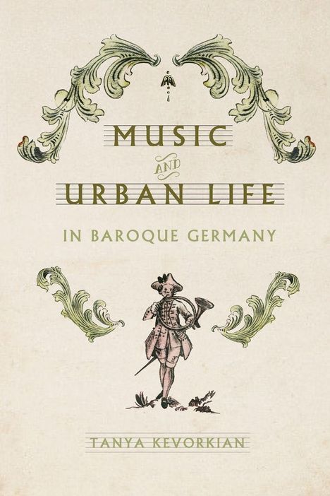 Texte: "Music and Urban Life in Baroque Germany", "Tanya Kevorkian". 
Illustration: Barockfigur mit Instrument, florale Verzierungen.