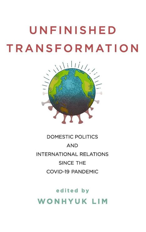 "UNFINISHED TRANSFORMATION, Domestic Politics and International Relations since the COVID-19 Pandemic, edited by Wonhyuk Lim." Eine Illustrierte Erdkugel mit Virus-Symbolik.