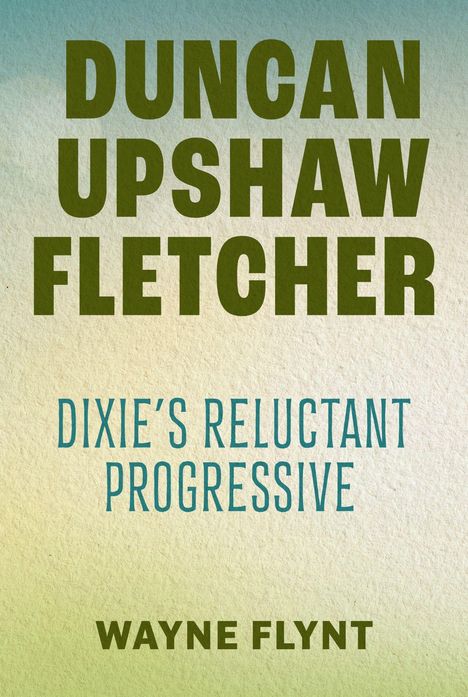 "Duncan Upshaw Fletcher" in großer, grüner Schrift, darunter "Dixie's Reluctant Progressive" und "Wayne Flynt". Hintergrund: Verlaufsfarben.