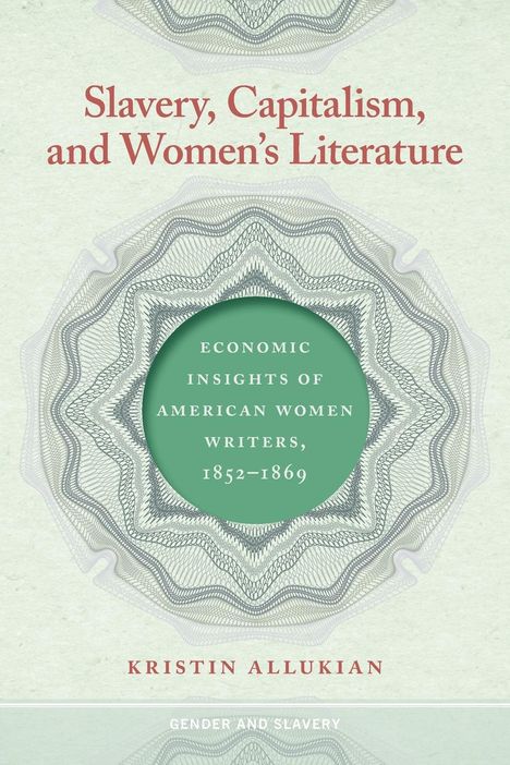 Kristin Allukian: Slavery, Capitalism, and Women's Literature, Buch