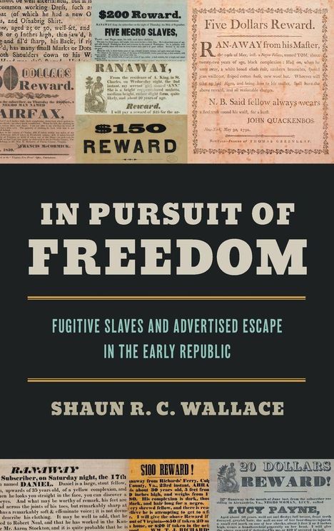 IN PURSUIT OF FREEDOM. Fugitive slaves and advertised escape in the early republic. Shaun R. C. Wallace.