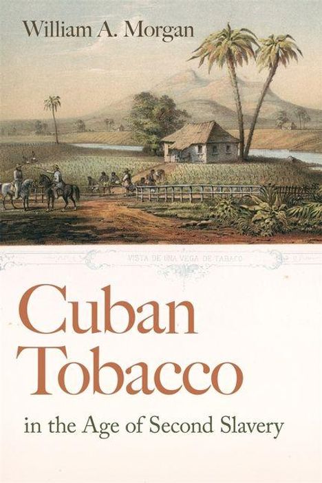 „Cuban Tobacco in the Age of Second Slavery“ von William A. Morgan. Illustration: ländliche Szene mit Häuschen und Palmen.