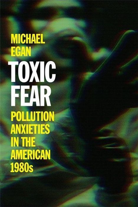 Michael Egan, Toxic Fear: Pollution Anxieties in the American 1980s. Ein verschwommenes Bild einer Hand im Hintergrund.