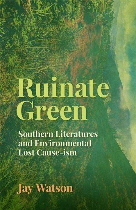 „Ruinate Green: Southern Literatures and Environmental Lost Cause-ism“ von Jay Watson. Hintergrund: Naturansicht.