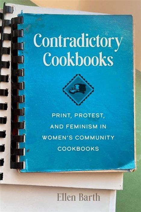 "Contradictory Cookbooks: Print, Protest, and Feminism in Women's Community Cookbooks" von Ellen Barth. Spiralbindung, blaues Cover.