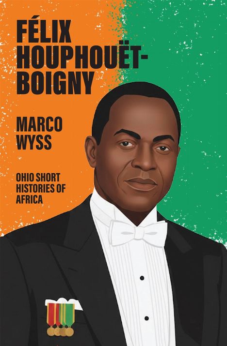Titel: "Félix Houphouët-Boigny". Autor: "Marco Wyss". Serie: "Ohio Short Histories of Africa". Illustration eines Mannes im Anzug.