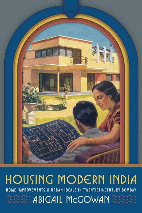 Text: "HOUSING MODERN INDIA", "HOME IMPROVEMENTS & URBAN IDEALS IN TWENTIETH-CENTURY BOMBAY", "ABIGAIL MCGOWAN". Illustration von Menschen mit Bauplänen.