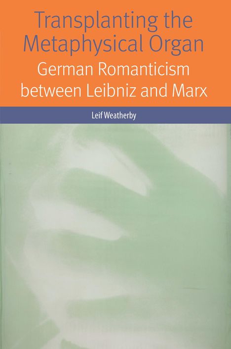 Leif Weatherby: Transplanting the Metaphysical Organ: German Romanticism Between Leibniz and Marx, Buch