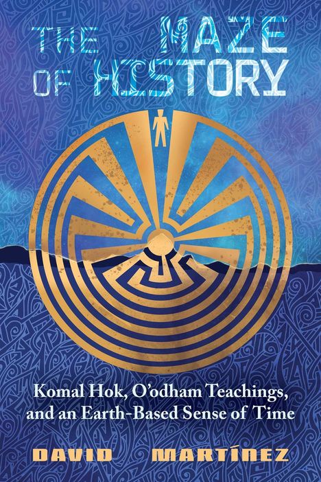 "The Maze of History" oben, darunter "Komal Hok, O'odham Teachings, and an Earth-Based Sense of Time" von David Martínez. Abstraktes Labyrinth.
