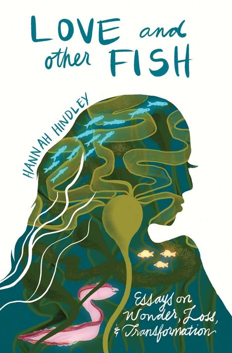 "LOVE and other FISH", "HANNAH HINDLEY", "Essays on Wonder, Loss & Transformation". Silhouette mit Fischen und Pflanzen.