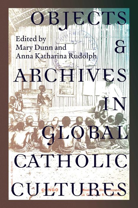 "Objects & Archives in Global Catholic Cultures" von Mary Dunn und Anna Katharina Rudolph. Illustration von Personen in einer Hütte.