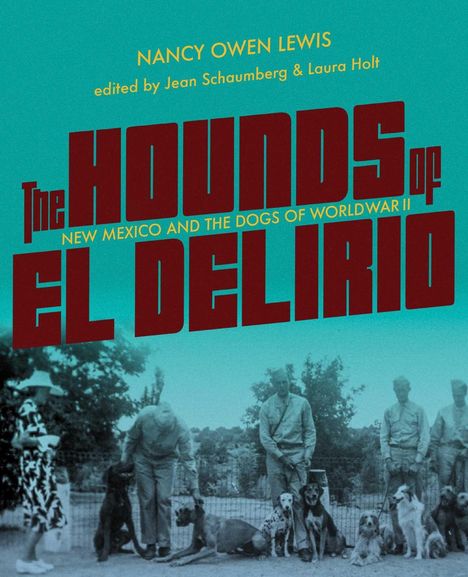 Text: "The Hounds of El Delirio, New Mexico and the Dogs of World War II." Historisches Foto von Personen mit Hunden.