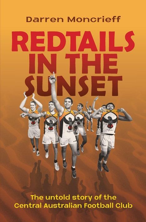Oben: "Darren Moncrieff". Groß:"Redtails in the Sunset". Unten: "The untold story of the Central Australian Football Club". Illustration von jubelnden Spielern auf orangefarbenem Hintergrund.