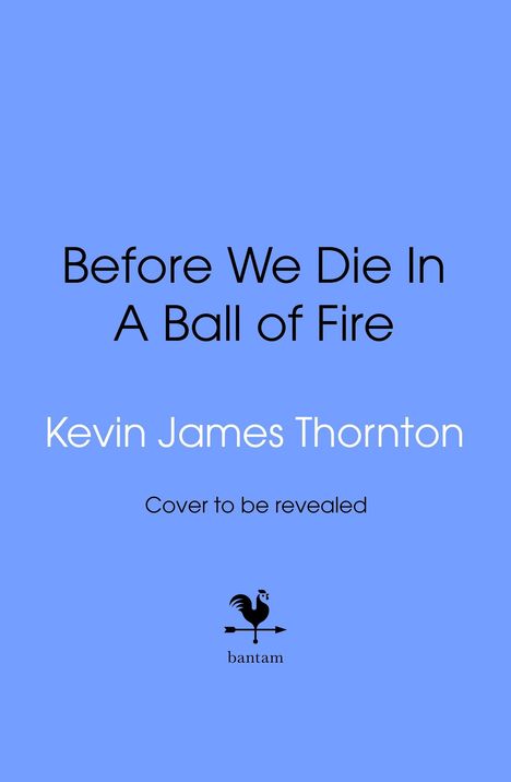 Text: "Before We Die In A Ball of Fire", "Kevin James Thornton", "Cover to be revealed". Unten ein schwarzes Hahn-Logo.