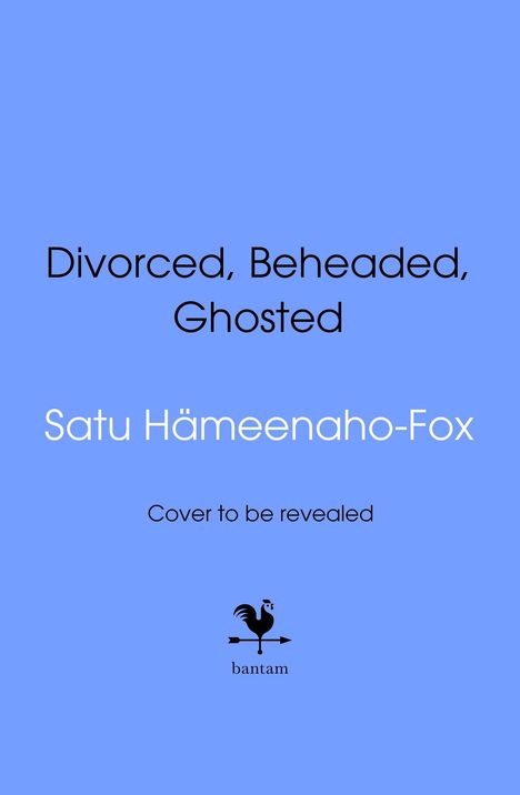 Text: "Divorced, Beheaded, Ghosted," "Satu Hämeenaho-Fox," "Cover to be revealed." Logo mit Hahn auf Wetterfahne. Hintergrund blau.
