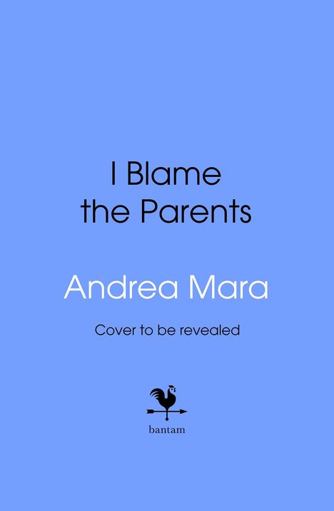 Text: "I Blame the Parents" und "Andrea Mara". Darunter "Cover to be revealed". Logo eines Hahns über "bantam".