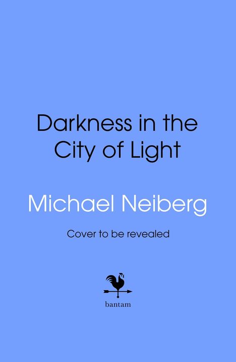 "Darkness in the City of Light" von Michael Neiberg. "Cover to be revealed". Unten ein Hahnemblem mit "bantam".