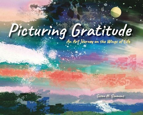 „Picturing Gratitude: An Art Journey on the Wings of Life“ von Susan M. Simmons. Farbige, abstrakte Landschaft.