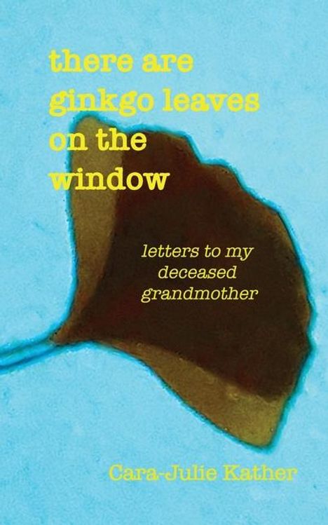 Cara-Julie Kather: there are ginkgo leaves on the window, Buch