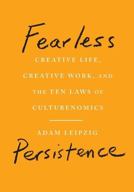 "Fearless Persistence: Creative Life, Creative Work, and the Ten Laws of Culturenomics – Adam Leipzig." Orange Hintergrund.