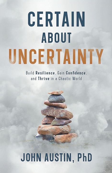 "Certain About Uncertainty. Build Resilience, Gain Confidence, and Thrive in a Chaotic World. John Austin, PhD." 
Stapel aus Steinen auf nebligem Hintergrund.