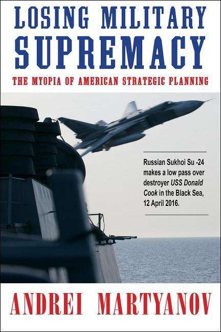 Andrei Martyanov: Losing Military Supremacy: The Myopia of American Strategic Planning, Buch