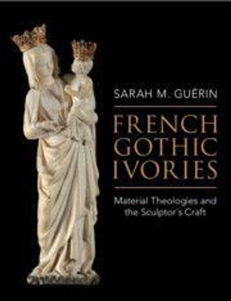 Titel: "Sarah M. Guerin - French Gothic Ivories: Material Theologies and the Sculptor's Craft". Statue einer gekrönten Madonna mit Kind.