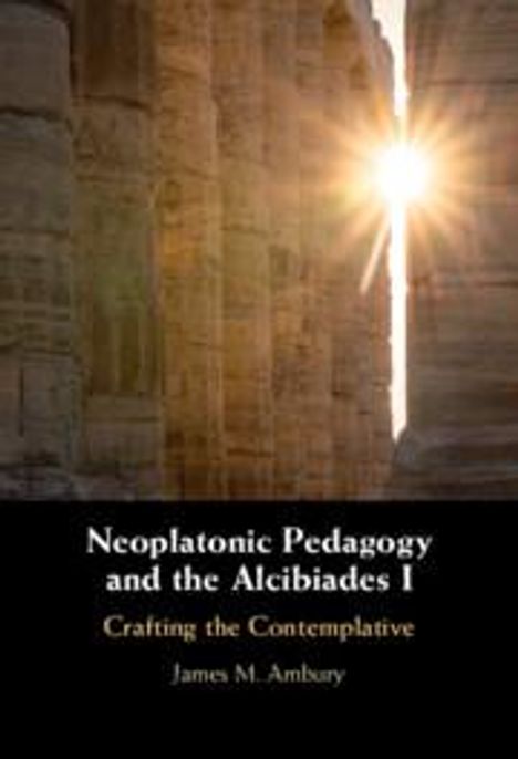 James M. Ambury: Neoplatonic Pedagogy and the Alcibiades I, Buch