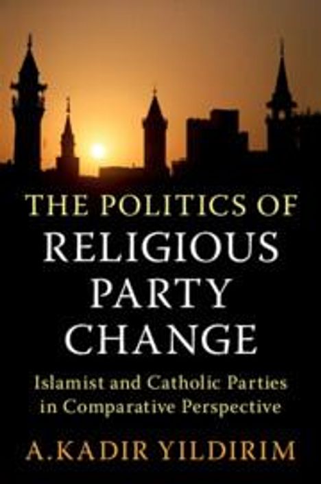 A. Kadir Yildirim: The Politics of Religious Party Change, Buch